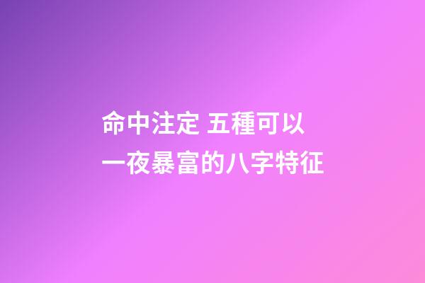 命中注定 五種可以一夜暴富的八字特征